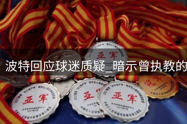 波特回应球迷质疑 暗示曾执教的俱乐部管理混乱